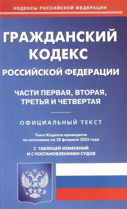 

Гражданский кодекс Российской Федерации Части первая вторая третья и четвертая По состоянию на 20 февраля 2022 с таблицей изменений и постановлениями судов