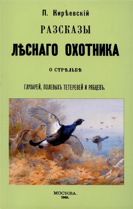 

Рассказы лесного охотника о стрельбе глухарей полевых тетеревей и рябцев