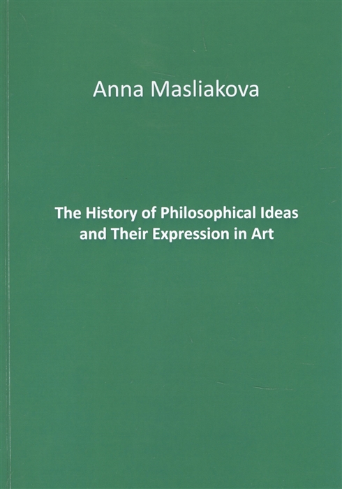 Маслякова А. The History of Philosophical Ideas and Their Expression in Art victoria finlay the brilliant history of color in art
