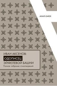 

Иван Аксенов Одописец Эйфелевой башни Полное собрание стихотворений