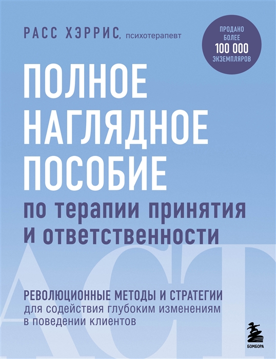 Полное наглядное пособие по терапии принятия и ответственности Революционные методы и стратегии для содействия глубоким изменениям в поведении клиентов