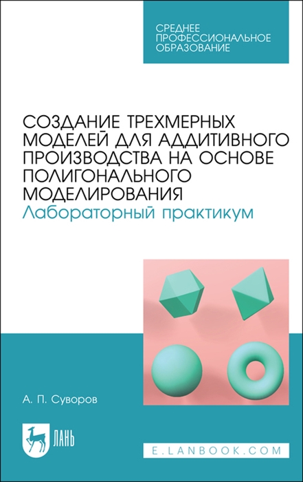 

Создание трехмерных моделей для аддитивного производства на основе полигонального моделирования Лабораторный практикум Учебное пособие для СПО полноцветная печать