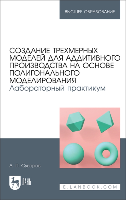 

Создание трехмерных моделей для аддитивного производства на основе полигонального моделирования Лабораторный практикум Учебное пособие