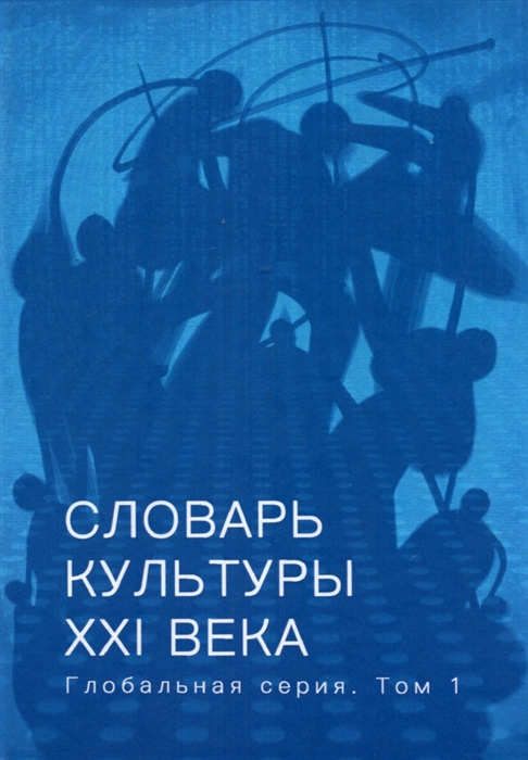 

Словарь культуры XXI века Глобальная серия Том I