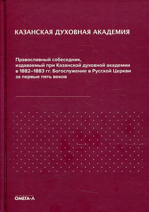 

Казанская духовная академия Православный собеседник издаваемый при Казанской духовной академии в 1882 1883 гг Богослужение в Русской Церкви за первые пять веков