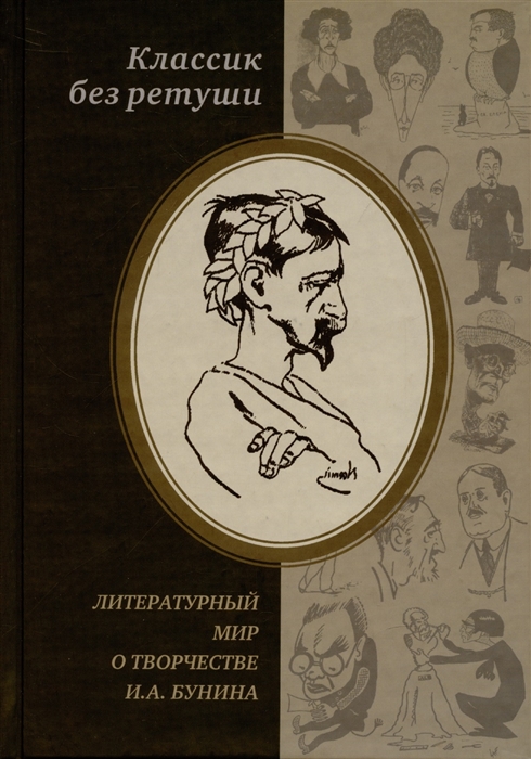 

Классик без ретуши Литературный мир о творчестве И А Бунина Критические отзывы эссе пародии 1890-1950-е годы Антология