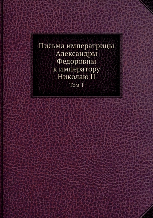 

Письма императрицы Александры Федоровны к императору Николаю II Том 1