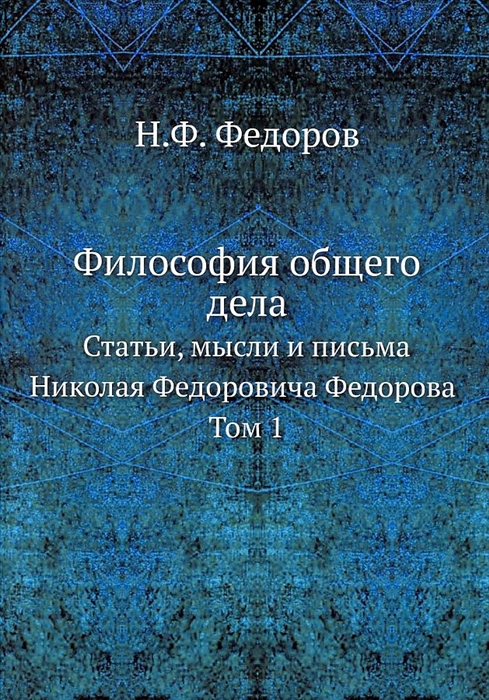

Философия общего дела статьи мысли и письма Николая Федоровича Федорова Том 1