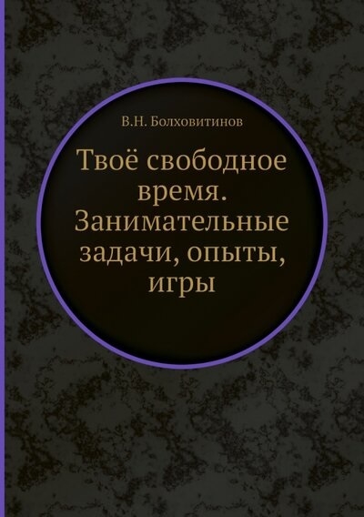 Твоё свободное время Занимательные задачи опыты игры