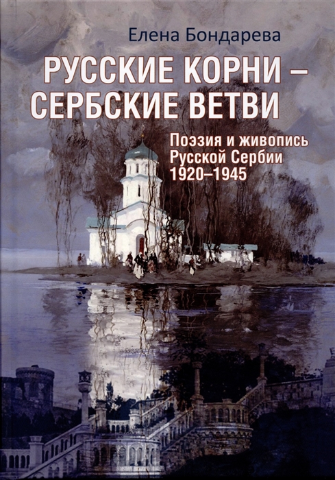 

Русские корни - сербские ветви Поэзия и живопись Русской Сербии 1920-1945