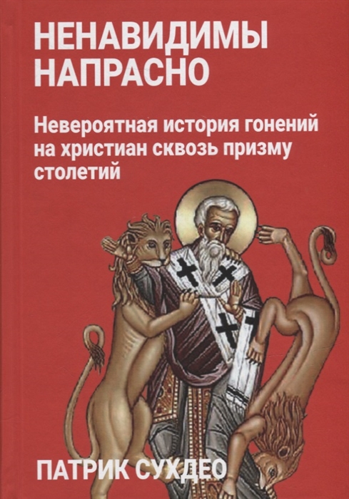 Ненавидимы напрасно Невероятная история гонений на христиан сквозь призму столетий