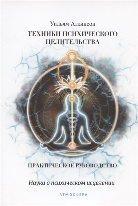 

Техники психического целительства Наука о психическом исцелении Практическое руководство