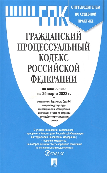 

Гражданский Процессуальный Кодекс РФ по сост на 25 03 22 с таблицей изменений и с путеводителем по судебной практике