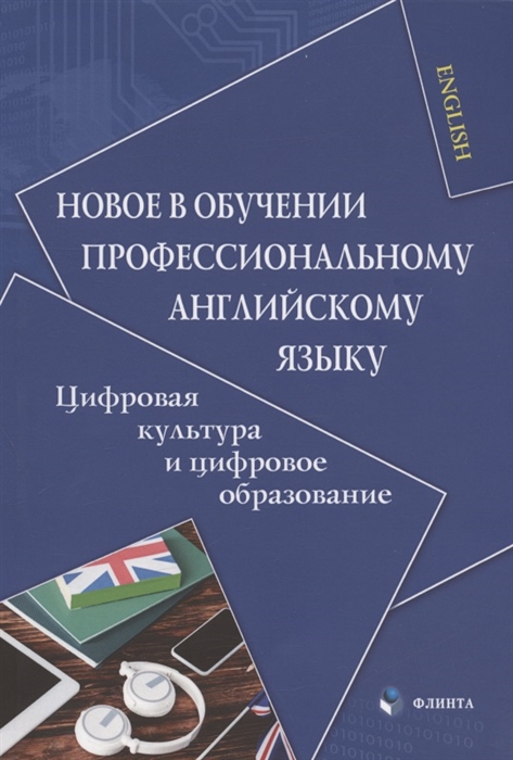

Новое в обучении профессиональному английскому языку Цифровая культура и цифровое образование Коллективная монография