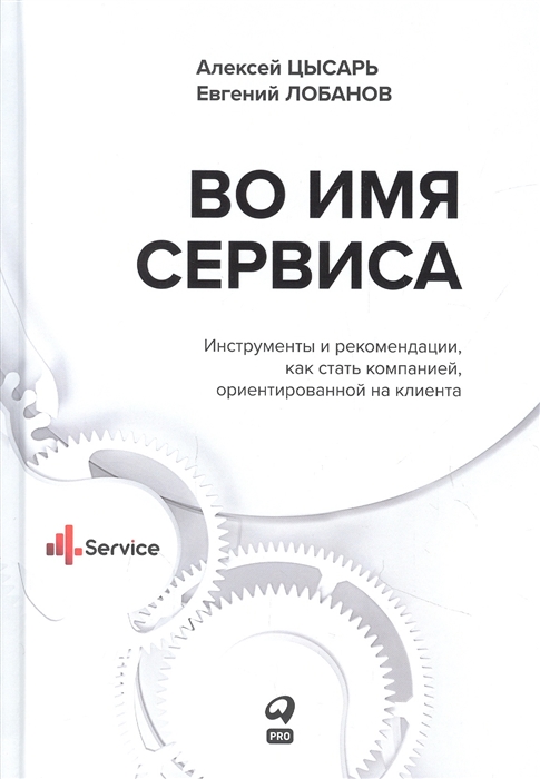 

Во имя Сервиса Инструменты и рекомендации как стать компанией ориентированной на клиента
