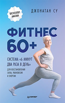 Фитнес 60+. Система "6 минут два раза в день" для восстановления силы, равновесия и энергии Фитнес 60+. Система "6 минут два раза в день" для восстановления силы, равновесия и энергии