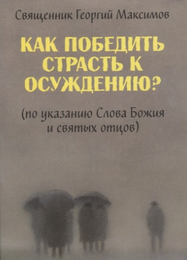 

Как победить страсть к осуждению По указанию Слова Божия и святых отцов