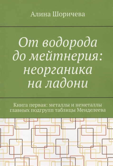 

От водорода до мейтнерия неорганика на ладони Книга первая металлы и неметаллы главных подгрупп таблицы Менделеева