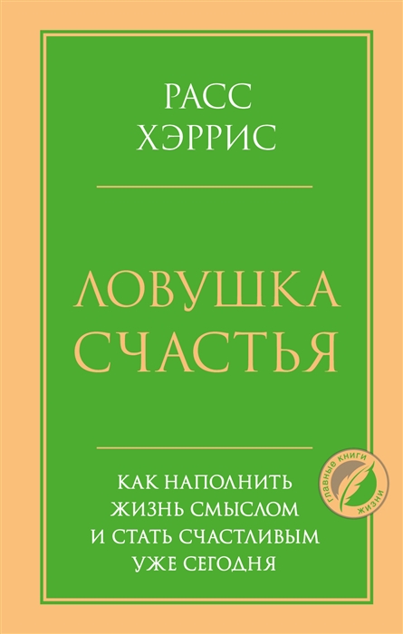

Ловушка счастья. Как наполнить жизнь смыслом и стать счастливым уже сегодня