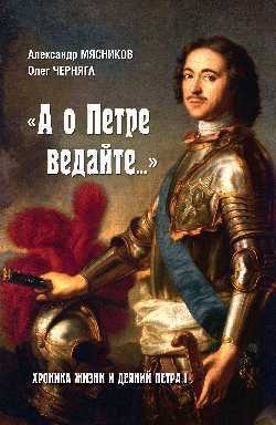 

А о Петре ведайте Хроника жизни и деяний Петра l