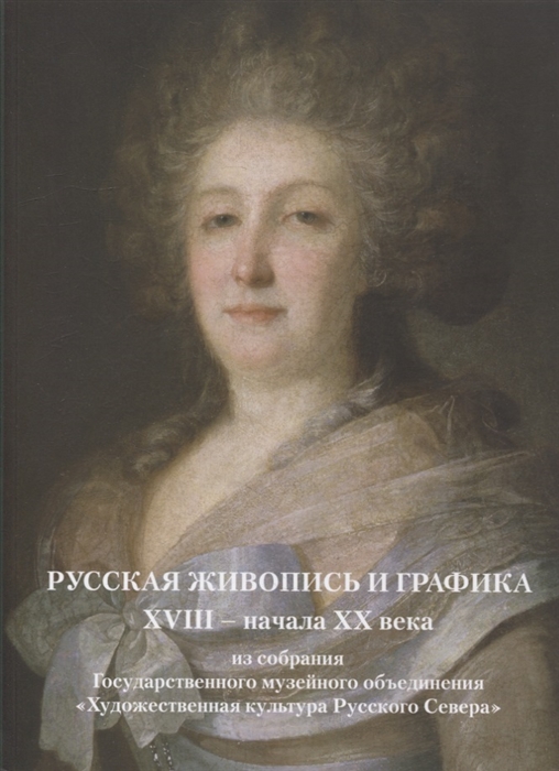 

Русская живопись и графика XVIII-начала XX века из собрания Государственного музейного объединения Художественная культура Русского Севера