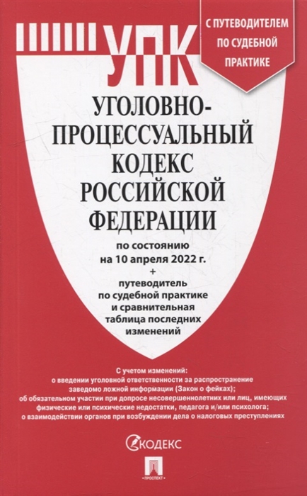 Уголовно-процессуальный кодекс Российской Федерации по сост на 10 04 2022 г с путеводителем по судебной практике