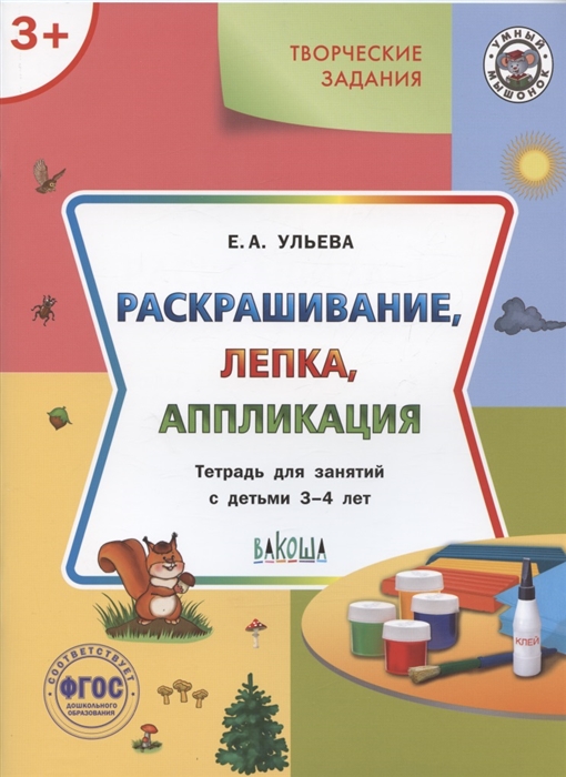 

Творческие задания Раскрашивание лепка аппликация Тетрадь для занятий с детьми 3-4 лет