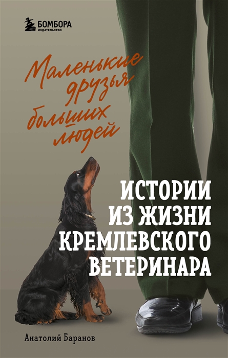 

Маленькие друзья больших людей Истории из жизни кремлевского ветеринара