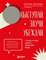 Выступай. Звучи. Убеждай. 7 уроков от лучших спикеров современной России