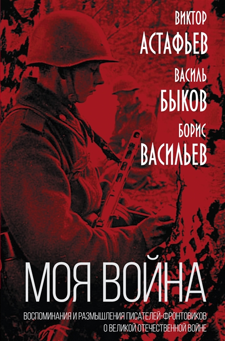 

Моя война Воспоминания и размышления писателей-фронтовиков о Великой Отечественной Войне