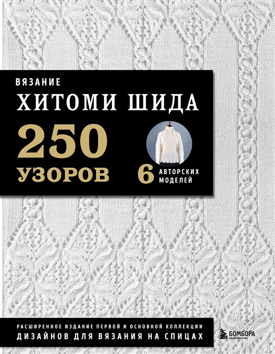 Вязание ХИТОМИ ШИДА 250 узоров 6 авторских моделей Расширенное издание первой и основной коллекции дизайнов для вязания на спицах