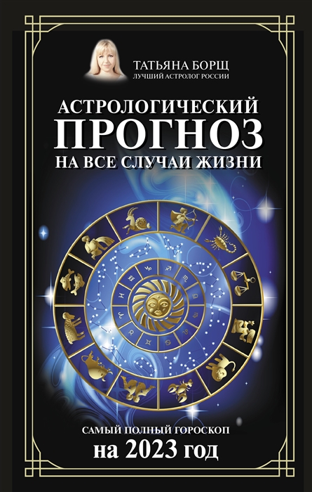 Борщ Т. Астрологический прогноз на все случаи жизни Самый полный гороскоп на 2023 год