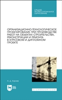 Организационно-технологическое проектирование при производстве работ на объектах строительства, реконструкции и ремонта в курсовом и дипломном проектировании. Учебное пособие