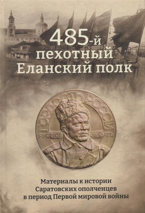 485-й пехотный Еланский полк Материалы к истории Саратовских ополченцев в период Первой мировой войны