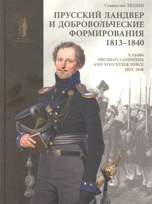 

Прусский ландвер и добровольческие формирования 1813-1840 гг Prussian Landwehrand volunteer forcev 1813-1840