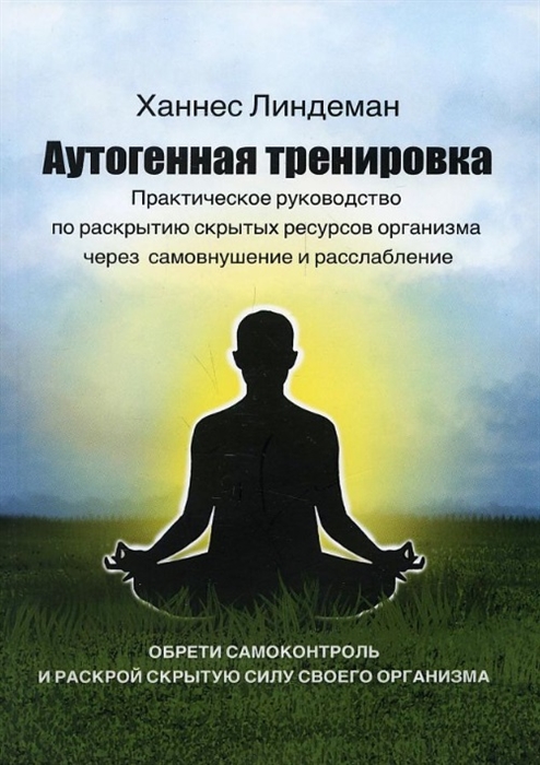 Аутогенная тренировка Практическое руководство по раскрытию скрытых ресурсов организма через самовнушение и расслабление