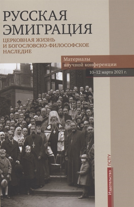 Русская эмиграция Церковная жизнь и богословско-философское наследие Материалы научной конференции 10-12 марта 2021 г