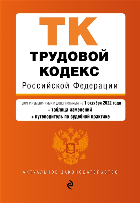 Трудовой кодекс Российской Федерации Текст с изменениями и дополнениями на 1 октября 2022 года таблица изменений путеводитель по судебной практике