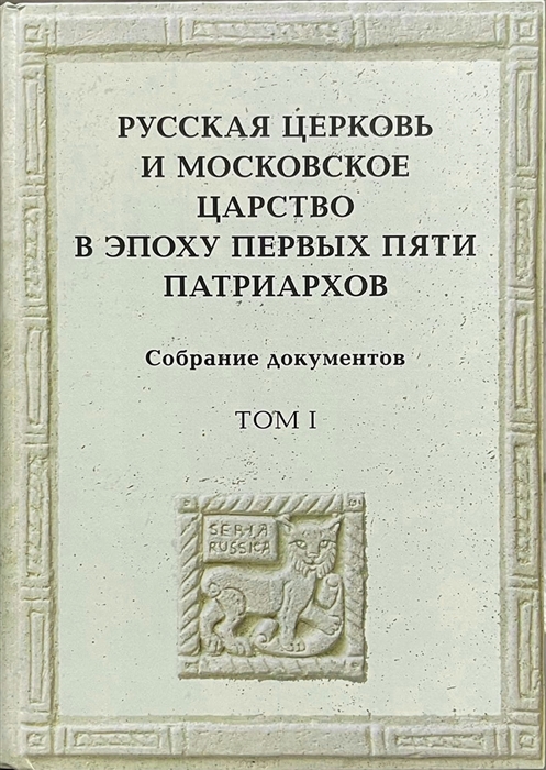 

Русская церковь и Московское царство в эпоху первых пяти патриархов Собрание документов Т 1