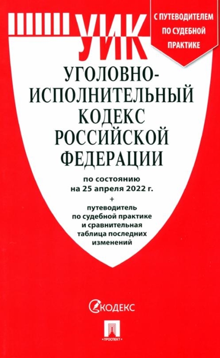 

Уголовно-исполнительный кодекс РФ по состоянию на 25 апреля 2022 с путеводителем по судебной практике и сравнительная таблица