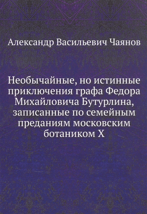 

Необычайные но истинные приключения графа Федора Михайловича Бутурлина записанные по семейным преданиям московским ботаником Х