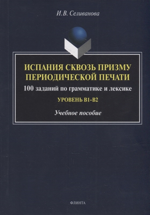 

Испания сквозь призму периодической печати 100 заданий по грамматике и лексике уровень B1-B2 учебное пособие