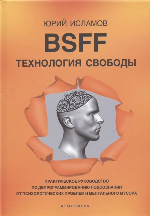 

BSFF Технология свободы Практическое руководство по депрограммированию подсознания от психологических проблем и ментального мусора