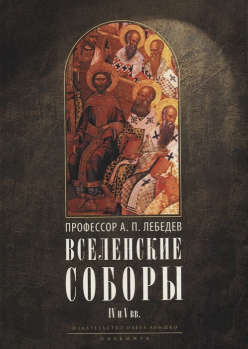 

Вселенские соборы IV и V вв Обзор их догматической деятельности в связи с направлениями школ Александрийской и Антиохийской