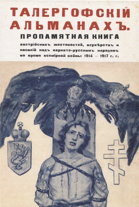 Талергофский альманах Пропамятная книга австрийских жестокостей изуверств и насилий над карпато-русским народом во время всемирной войны 1914 1917 гг