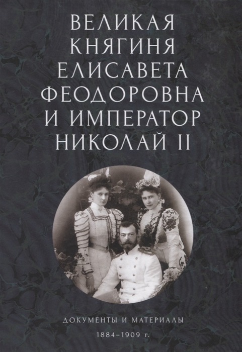 

Великая княгиня Елисавета Феодоровна и император Николай II Документы и материалы 1884-1909 гг