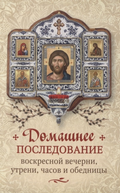 

Домашнее последование воскресной вечерни утрени часов и обедницы
