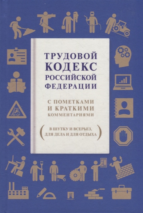 

Трудовой кодекс Российской Федерации С пометками и краткими комментариями в шутку и всерьез для дела и для отдыха