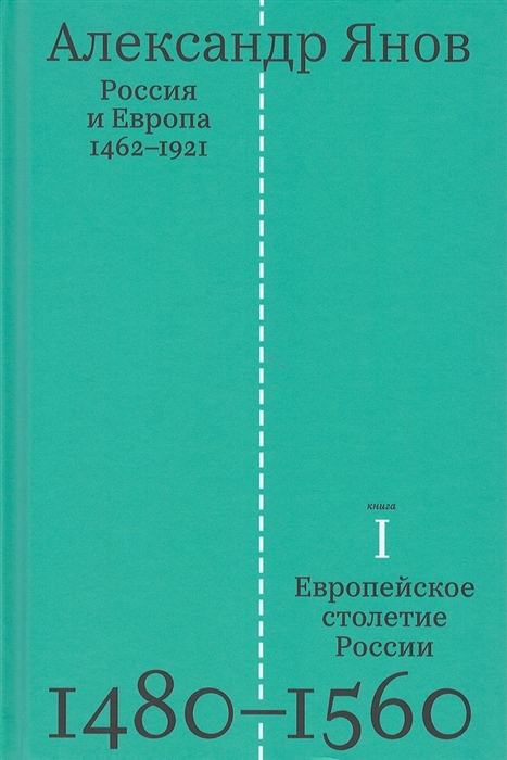 

Россия и Европа 1462-1921 В трех книгах Книга первая Европейское столетие России 1480-1560