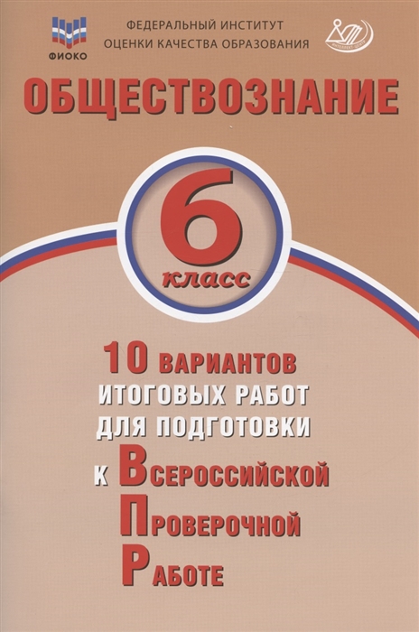 

Обществознание 6 класс 10 вариантов итоговых работ для подготовки к Всероссийской проверочной работе Учебное пособие